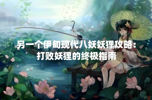 另一个伊甸现代八妖妖狸攻略：打败妖狸的终极指南