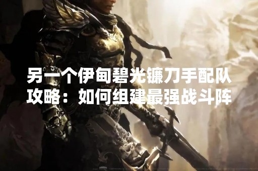另一个伊甸碧光镰刀手配队攻略：如何组建最强战斗阵容？