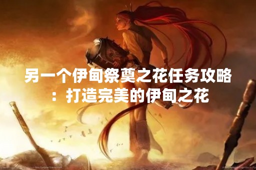另一个伊甸祭奠之花任务攻略：打造完美的伊甸之花