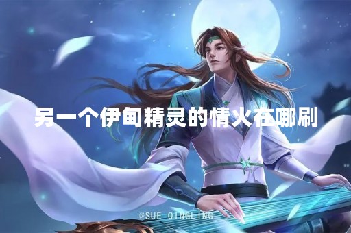 另一个伊甸精灵的情火在哪刷