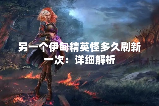 另一个伊甸精英怪多久刷新一次：详细解析