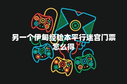 另一个伊甸经验本平行迷宫门票怎么得