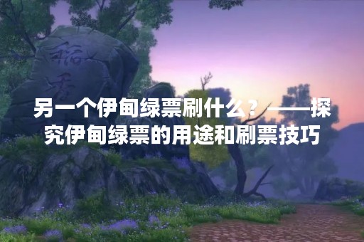 另一个伊甸绿票刷什么？——探究伊甸绿票的用途和刷票技巧