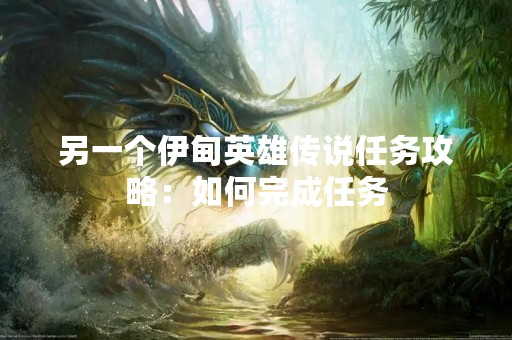 另一个伊甸英雄传说任务攻略：如何完成任务