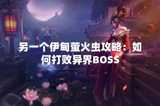 另一个伊甸萤火虫攻略：如何打败异界BOSS