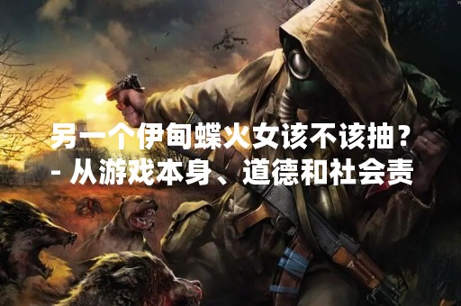 另一个伊甸蝶火女该不该抽？- 从游戏本身、道德和社会责任三个角度探讨