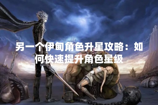 另一个伊甸角色升星攻略：如何快速提升角色星级