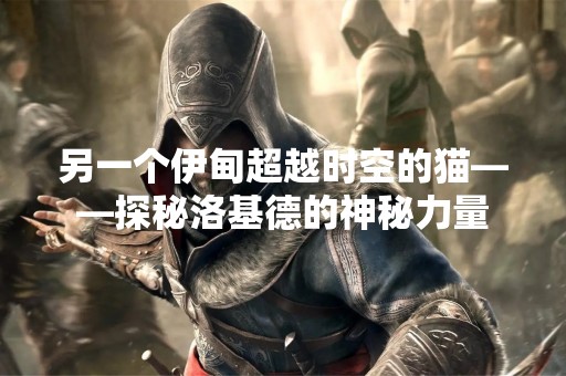 另一个伊甸超越时空的猫——探秘洛基德的神秘力量
