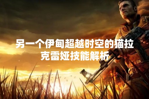 另一个伊甸超越时空的猫拉克雷娅技能解析