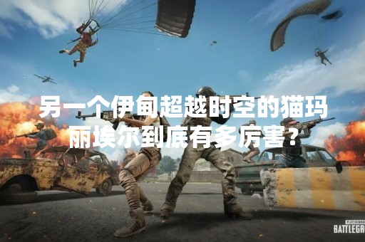 另一个伊甸超越时空的猫玛丽埃尔到底有多厉害？