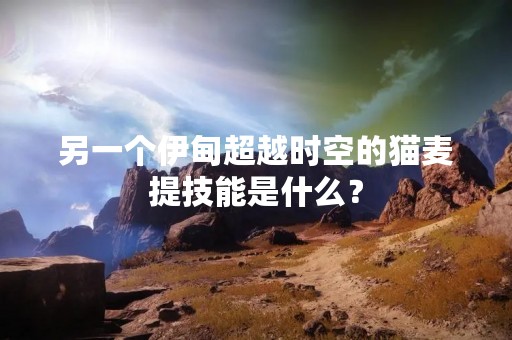 另一个伊甸超越时空的猫麦提技能是什么？