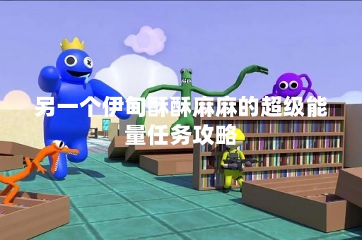 另一个伊甸酥酥麻麻的超级能量任务攻略