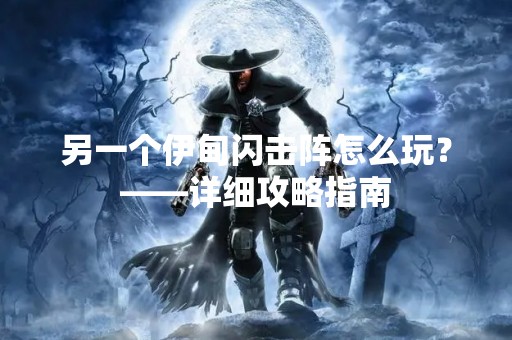 另一个伊甸闪击阵怎么玩？——详细攻略指南