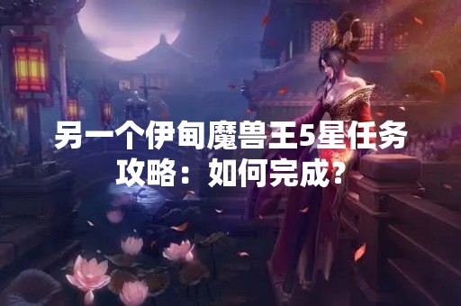 另一个伊甸魔兽王5星任务攻略：如何完成？