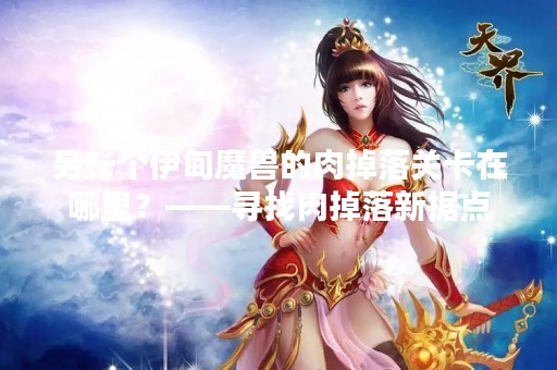 另一个伊甸魔兽的肉掉落关卡在哪里？——寻找肉掉落新据点
