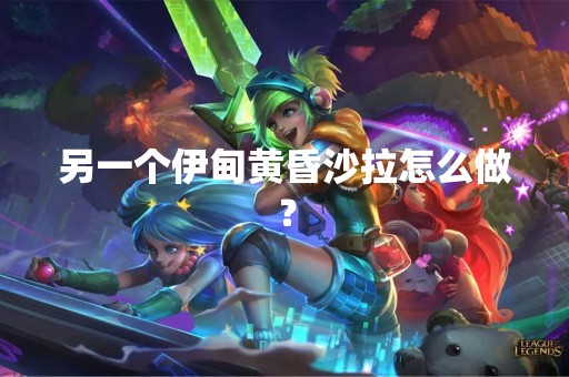 另一个伊甸黄昏沙拉怎么做？