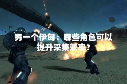 另一个伊甸：哪些角色可以提升采集效率？