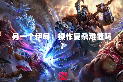 另一个伊甸：操作复杂难懂吗？