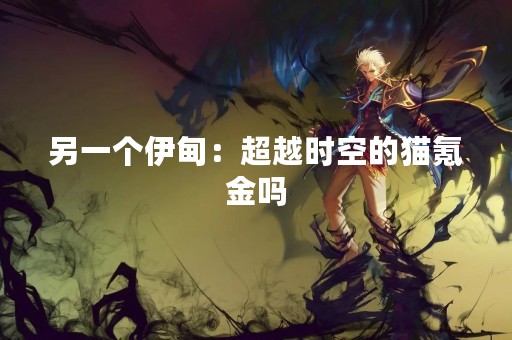 另一个伊甸：超越时空的猫氪金吗