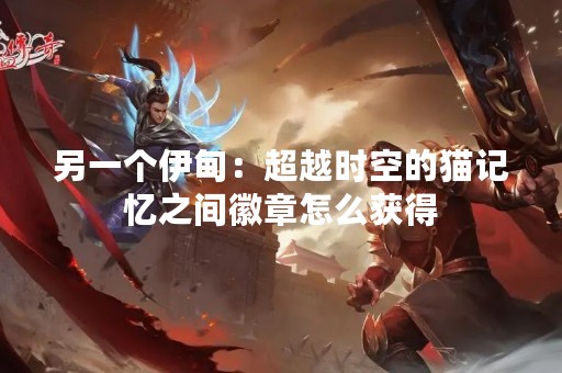 另一个伊甸：超越时空的猫记忆之间徽章怎么获得