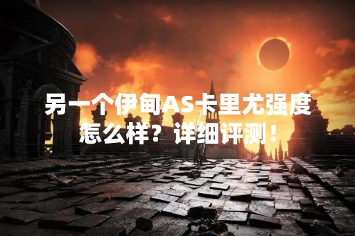 另一个伊甸AS卡里尤强度怎么样？详细评测！