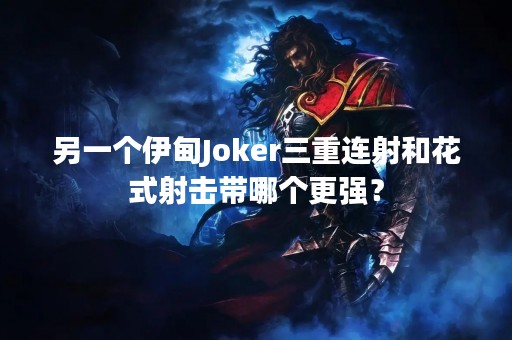 另一个伊甸Joker三重连射和花式射击带哪个更强？