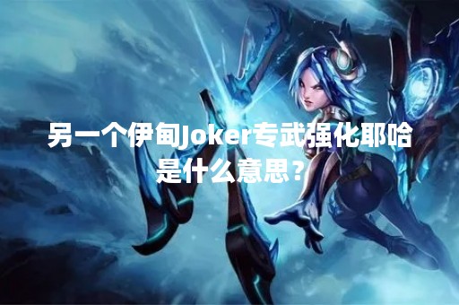 另一个伊甸Joker专武强化耶哈是什么意思? 另一个伊甸Joker专武强化耶哈是什么意思?