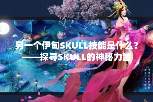 另一个伊甸SKULL技能是什么？——探寻SKULL的神秘力量