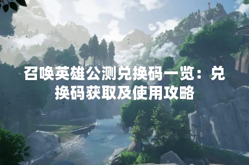召唤英雄公测兑换码一览：兑换码获取及使用攻略