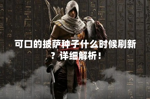 可口的披萨种子什么时候刷新？详细解析！