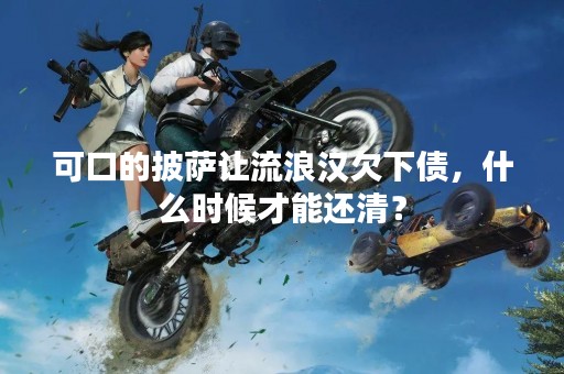 可口的披萨让流浪汉欠下债，什么时候才能还清？