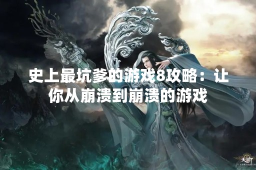 史上最坑爹的游戏8攻略：让你从崩溃到崩溃的游戏