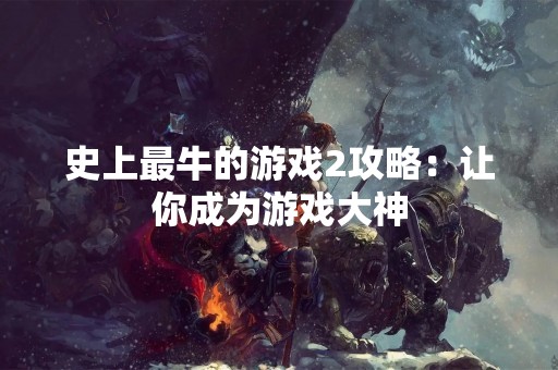 史上最牛的游戏2攻略：让你成为游戏大神