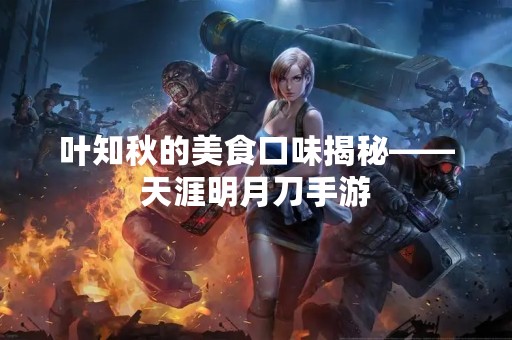 叶知秋的美食口味揭秘——天涯明月刀手游