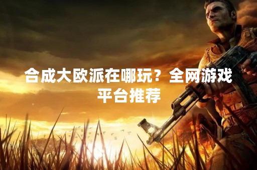 合成大欧派在哪玩？全网游戏平台推荐