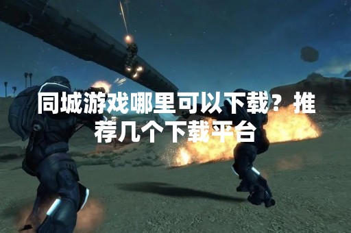 同城游戏哪里可以下载？推荐几个下载平台