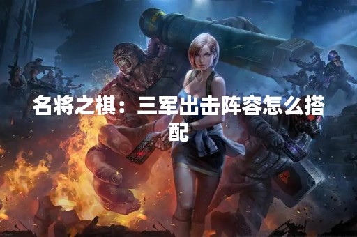 名将之棋：三军出击阵容怎么搭配