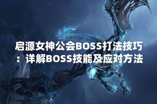启源女神公会BOSS打法技巧：详解BOSS技能及应对方法