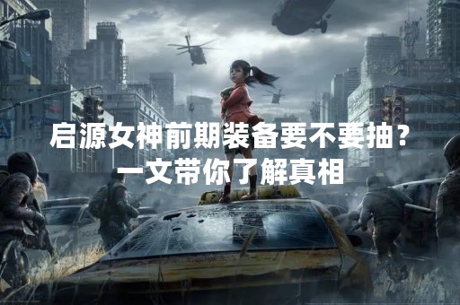 启源女神前期装备要不要抽？一文带你了解真相