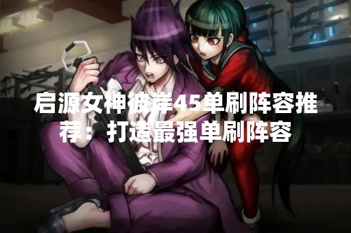 启源女神彼岸45单刷阵容推荐：打造最强单刷阵容