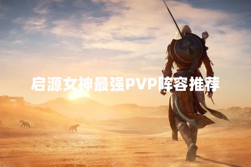 启源女神最强PVP阵容推荐