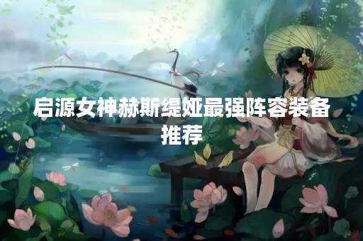 启源女神赫斯缇娅最强阵容装备推荐