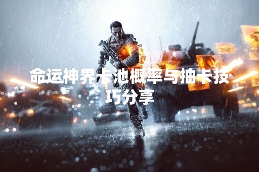 命运神界卡池概率与抽卡技巧分享