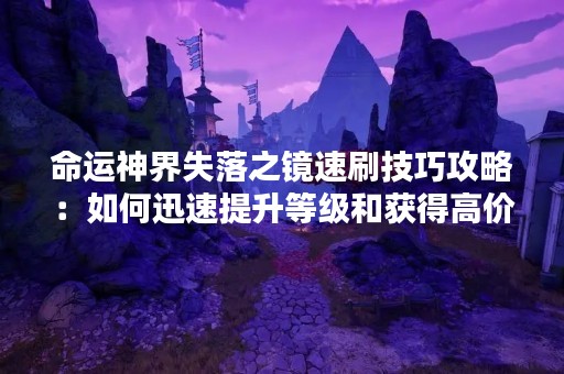 命运神界失落之镜速刷技巧攻略：如何迅速提升等级和获得高价值装备