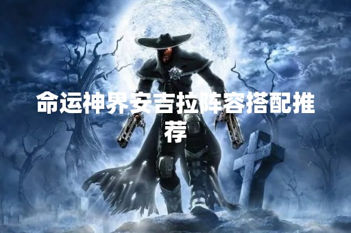 命运神界安吉拉阵容搭配推荐