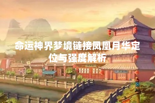 命运神界梦境链接凤凰月华定位与强度解析