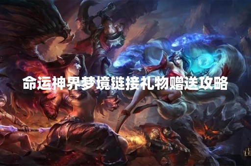 命运神界梦境链接礼物赠送攻略