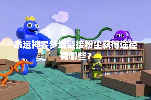 命运神界梦境链接粉尘获得途径有哪些？