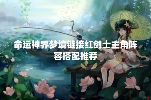 命运神界梦境链接红剑士主角阵容搭配推荐