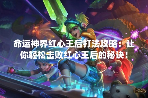 命运神界红心王后打法攻略：让你轻松击败红心王后的秘诀！
